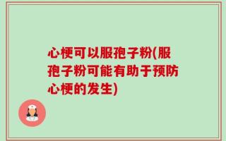 心梗可以服孢子粉(服孢子粉可能有助于预防心梗的发生)