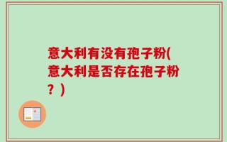 意大利有没有孢子粉(意大利是否存在孢子粉？)