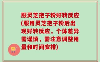 服灵芝孢子粉好转反应(服用灵芝孢子粉后出现好转反应，个体差异需谨慎，需注意调整用量和时间安排)