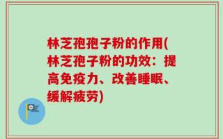 林芝孢孢子粉的作用(林芝孢子粉的功效：提高免疫力、改善睡眠、缓解疲劳)