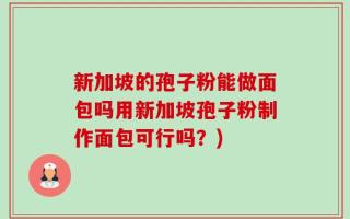 新加坡的孢子粉能做面包吗用新加坡孢子粉制作面包可行吗？)