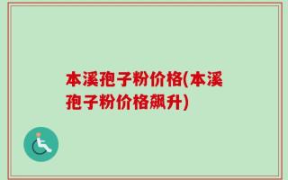 本溪孢子粉价格(本溪孢子粉价格飙升)