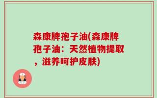 森康牌孢子油(森康牌孢子油：天然植物提取，滋养呵护皮肤)