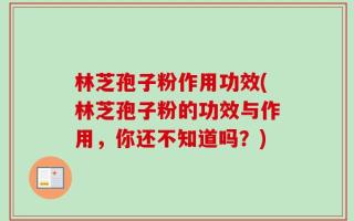林芝孢子粉作用功效(林芝孢子粉的功效与作用，你还不知道吗？)