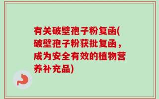 有关破壁孢子粉复函(破壁孢子粉获批复函，成为安全有效的植物营养补充品)