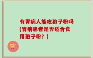 有胃病人能吃孢子粉吗(胃病患者是否适合食用孢子粉？)
