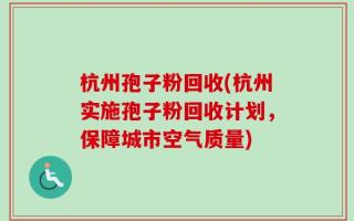 杭州孢子粉回收(杭州实施孢子粉回收计划，保障城市空气质量)