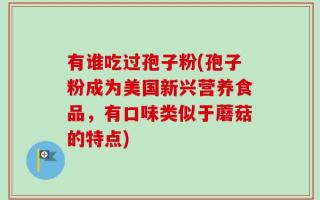 有谁吃过孢子粉(孢子粉成为美国新兴营养食品，有口味类似于蘑菇的特点)