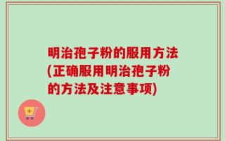 明治孢子粉的服用方法(正确服用明治孢子粉的方法及注意事项)