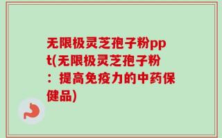 无限极灵芝孢子粉ppt(无限极灵芝孢子粉：提高免疫力的中药保健品)