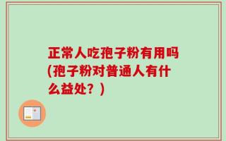 正常人吃孢子粉有用吗(孢子粉对普通人有什么益处？)