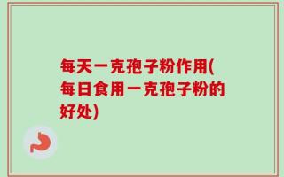 每天一克孢子粉作用(每日食用一克孢子粉的好处)