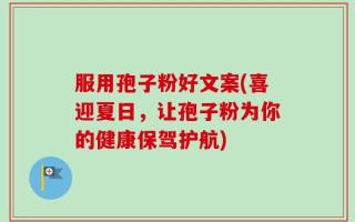 服用孢子粉好文案(喜迎夏日，让孢子粉为你的健康保驾护航)