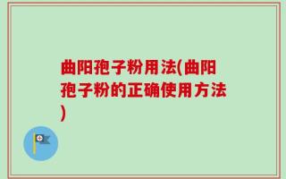 曲阳孢子粉用法(曲阳孢子粉的正确使用方法)