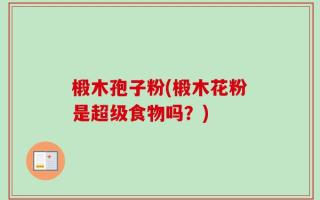 椴木孢子粉(椴木花粉是超级食物吗？)