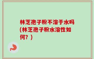 林芝孢子粉不溶于水吗(林芝孢子粉水溶性如何？)