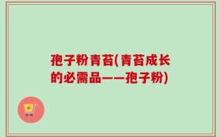 孢子粉青苔(青苔成长的必需品——孢子粉)