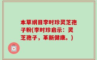 本草纲目李时珍灵芝孢子粉(李时珍启示：灵芝孢子，革新健康。)