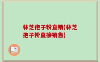 林芝孢子粉直销(林芝孢子粉直接销售)