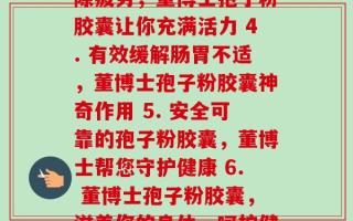 每天二粒董博士孢子粉胶囊(1. 增强免疫力，每日服用董博士孢子粉胶囊 2. 董博士孢子粉胶囊，保护你的肠道健康 3. 消除疲劳，董博士孢子粉胶囊让你充满活力 4. 有效缓解肠胃不适，董博士孢子粉胶囊神奇作用 5. 安全可靠的孢子粉胶囊，董博士帮您守护健康 6. 董博士孢子粉胶囊，滋养你的身体，呵护健康 7. 坚持服用董博士孢子粉胶囊，强壮你的免疫力 8. 杜绝肠道问题，董博士孢子粉胶囊为你排忧解难)