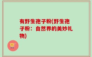 有野生孢子粉(野生孢子粉：自然界的美妙礼物)