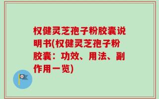 权健灵芝孢子粉胶囊说明书(权健灵芝孢子粉胶囊：功效、用法、副作用一览)