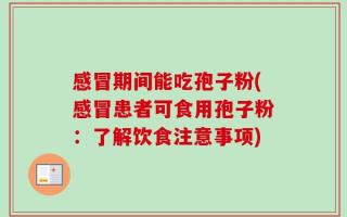 感冒期间能吃孢子粉(感冒患者可食用孢子粉：了解饮食注意事项)