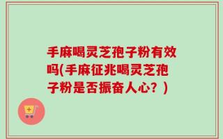 手麻喝灵芝孢子粉有效吗(手麻征兆喝灵芝孢子粉是否振奋人心？)