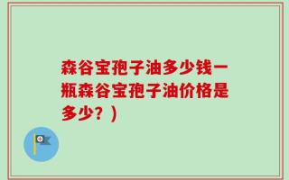 森谷宝孢子油多少钱一瓶森谷宝孢子油价格是多少？)