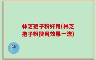 林芝孢子粉好用(林芝孢子粉使用效果一流)