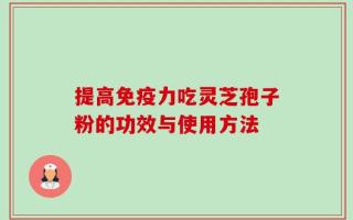 提高免疫力吃灵芝孢子粉的功效与使用方法