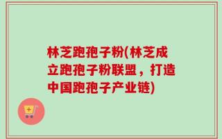 林芝跑孢子粉(林芝成立跑孢子粉联盟，打造中国跑孢子产业链)