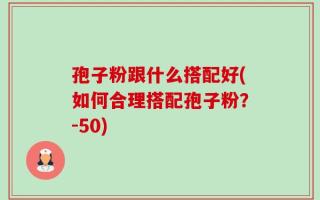 孢子粉跟什么搭配好(如何合理搭配孢子粉？-50)