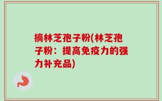 摘林芝孢子粉(林芝孢子粉：提高免疫力的强力补充品)