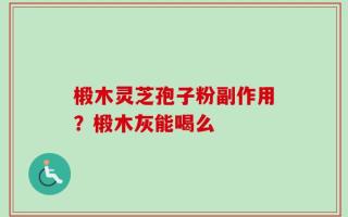 椴木灵芝孢子粉副作用？椴木灰能喝么