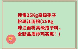 搜索25Kg高级孢子粉珠江面粉(25Kg珠江面粉高级孢子粉，全新品质炒鸡实惠！)