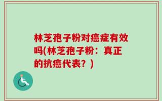 林芝孢子粉对癌症有效吗(林芝孢子粉：真正的抗癌代表？)