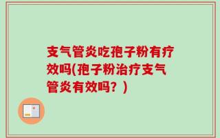 支气管炎吃孢子粉有疗效吗(孢子粉治疗支气管炎有效吗？)