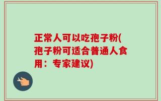 正常人可以吃孢子粉(孢子粉可适合普通人食用：专家建议)