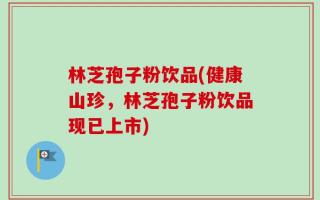 林芝孢子粉饮品(健康山珍，林芝孢子粉饮品现已上市)