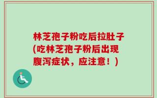 林芝孢子粉吃后拉肚子(吃林芝孢子粉后出现腹泻症状，应注意！)