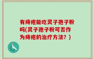 有痔疮能吃灵子孢子粉吗(灵子孢子粉可否作为痔疮的治疗方法？)