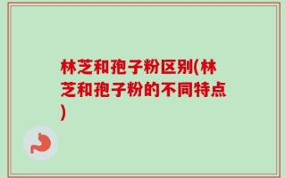 林芝和孢子粉区别(林芝和孢子粉的不同特点)