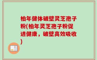 柏年健体破壁灵芝孢子粉(柏年灵芝孢子粉促进健康，破壁高效吸收)