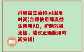 拜奥益生菌和ad服用时间(合理使用拜奥益生菌和AD，护肠效果更佳，建议正确服用时间安排)