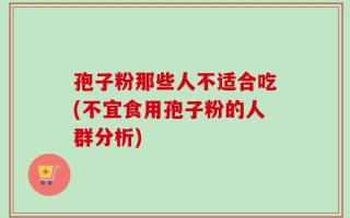 孢子粉那些人不适合吃(不宜食用孢子粉的人群分析)