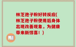 林芝孢子粉好转反应(林芝孢子粉使用后身体出现改善现象，为健康带来新惊喜！)