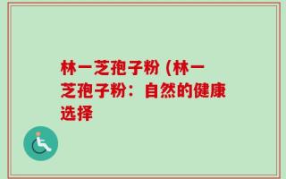 林一芝孢子粉 (林一芝孢子粉：自然的健康选择