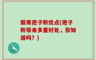 服用孢子粉优点(孢子粉带来多重好处，你知道吗？)