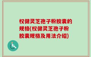 权健灵芝孢子粉胶囊的规格(权健灵芝孢子粉胶囊规格及用法介绍)